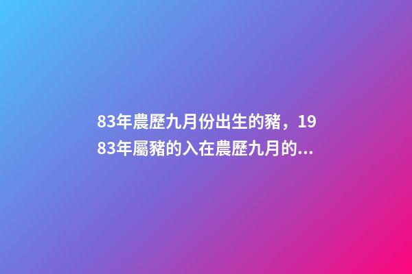 83年農歷九月份出生的豬，1983年屬豬的入在農歷九月的運程 83年豬九月份財運如何，十二生肖婚姻配對表-第1張-觀點-玄機派